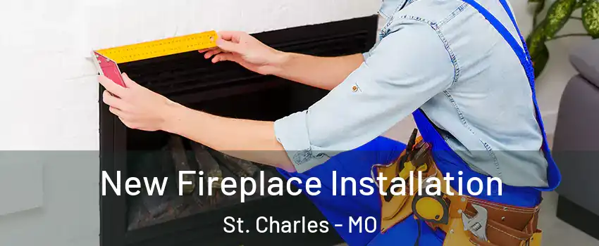  New Fireplace Installation St. Charles - MO